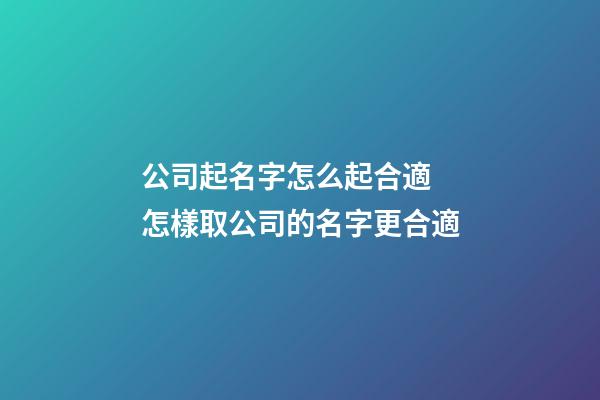公司起名字怎么起合適 怎樣取公司的名字更合適-第1張-公司起名-玄機派